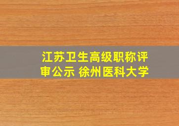 江苏卫生高级职称评审公示 徐州医科大学